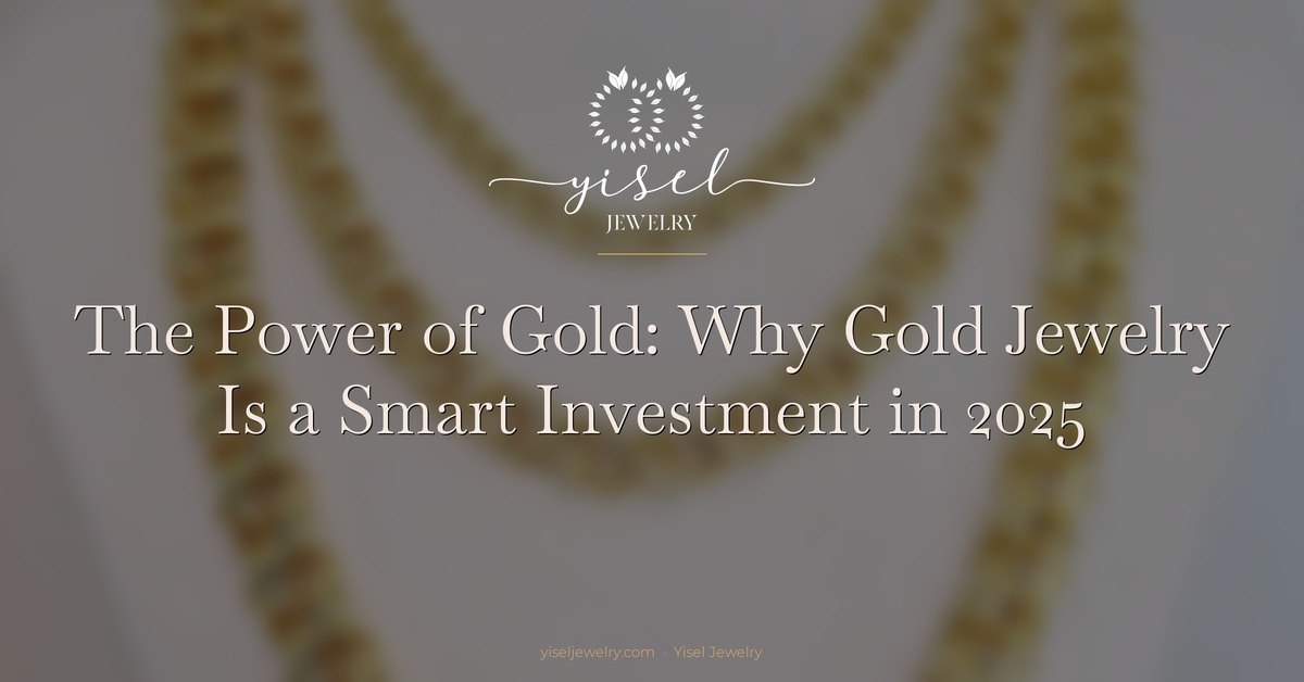 The Power of Gold: Why Gold Jewelry Is a Treasure and a Smart Investment in 2025